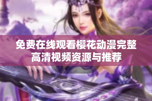 免费在线观看樱花动漫完整高清视频资源与推荐