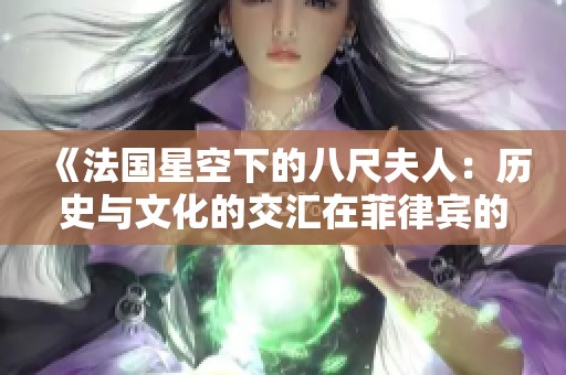 《法国星空下的八尺夫人：历史与文化的交汇在菲律宾的重现》