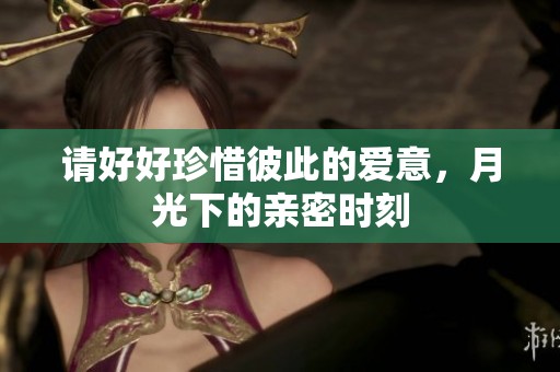 请好好珍惜彼此的爱意，月光下的亲密时刻