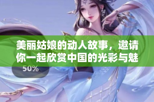 美丽姑娘的动人故事，邀请你一起欣赏中国的光彩与魅力