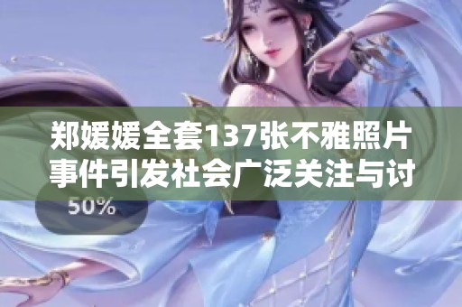 郑媛媛全套137张不雅照片事件引发社会广泛关注与讨论