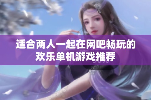 适合两人一起在网吧畅玩的欢乐单机游戏推荐