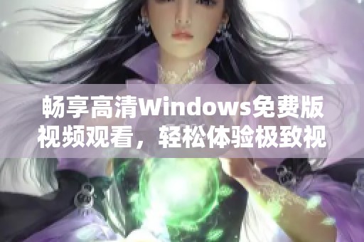 畅享高清Windows免费版视频观看，轻松体验极致视听盛宴