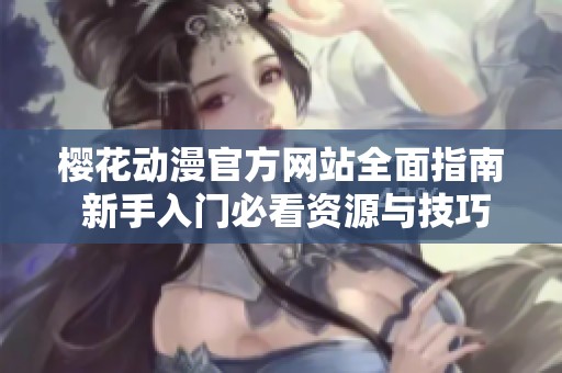 樱花动漫官方网站全面指南 新手入门必看资源与技巧