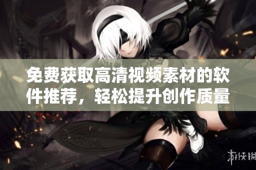 免费获取高清视频素材的软件推荐，轻松提升创作质量