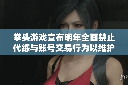 拳头游戏宣布明年全面禁止代练与账号交易行为以维护游戏公平性