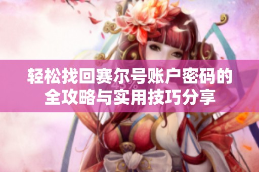 轻松找回赛尔号账户密码的全攻略与实用技巧分享