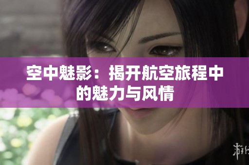 空中魅影：揭开航空旅程中的魅力与风情