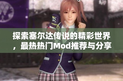 探索塞尔达传说的精彩世界，最热热门Mod推荐与分享平台