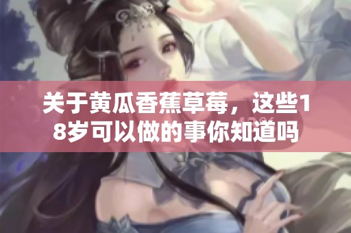 关于黄瓜香蕉草莓，这些18岁可以做的事你知道吗