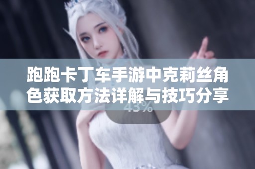 跑跑卡丁车手游中克莉丝角色获取方法详解与技巧分享