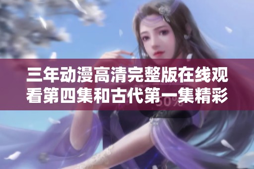 三年动漫高清完整版在线观看第四集和古代第一集精彩呈现