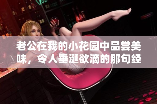 老公在我的小花园中品尝美味，令人垂涎欲滴的那句经典话
