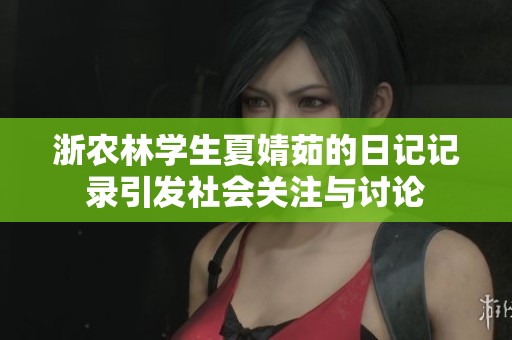 浙农林学生夏婧茹的日记记录引发社会关注与讨论