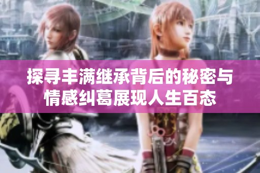 探寻丰满继承背后的秘密与情感纠葛展现人生百态