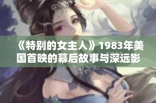 《特别的女主人》1983年美国首映的幕后故事与深远影响