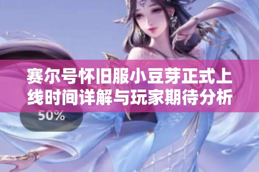 赛尔号怀旧服小豆芽正式上线时间详解与玩家期待分析