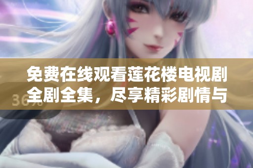 免费在线观看莲花楼电视剧全剧全集，尽享精彩剧情与动人故事