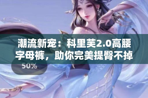 潮流新宠：科里芙2.0高腰字母裤，助你完美提臀不掉档
