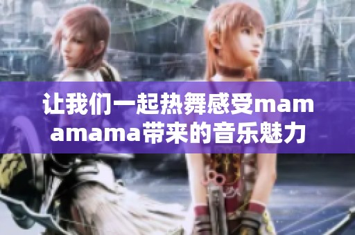 让我们一起热舞感受mamamama带来的音乐魅力
