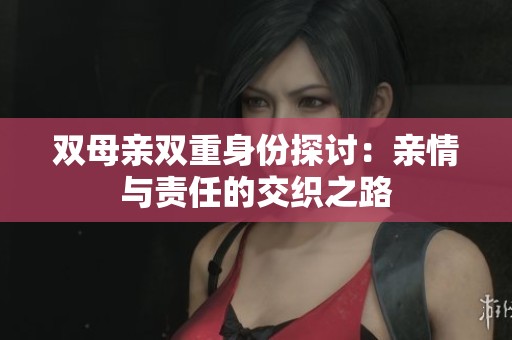 双母亲双重身份探讨：亲情与责任的交织之路