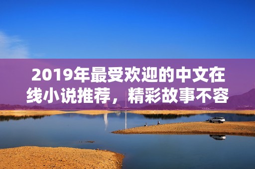 2019年最受欢迎的中文在线小说推荐，精彩故事不容错过