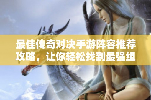 最佳传奇对决手游阵容推荐攻略，让你轻松找到最强组合