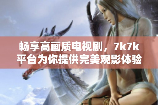 畅享高画质电视剧，7k7k平台为你提供完美观影体验