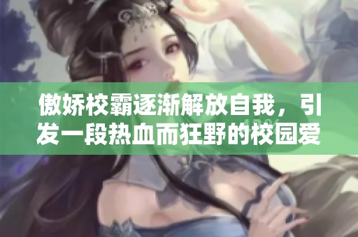 傲娇校霸逐渐解放自我，引发一段热血而狂野的校园爱情故事