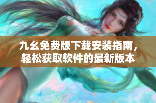 九幺免费版下载安装指南，轻松获取软件的最新版本
