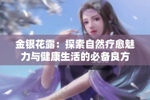 金银花露：探索自然疗愈魅力与健康生活的必备良方