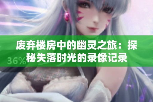 废弃楼房中的幽灵之旅：探秘失落时光的录像记录