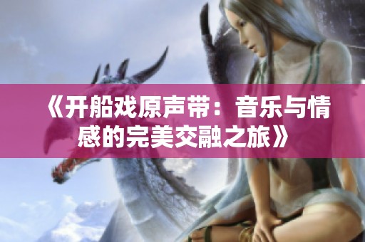《开船戏原声带：音乐与情感的完美交融之旅》