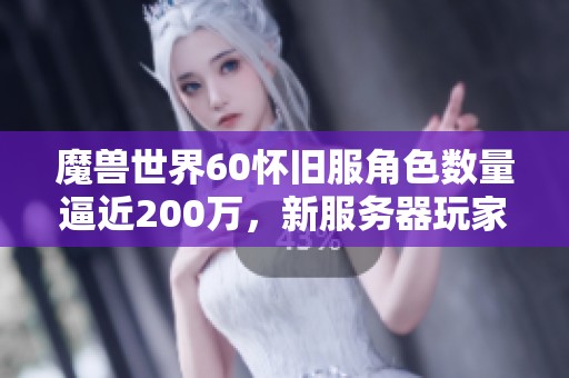 魔兽世界60怀旧服角色数量逼近200万，新服务器玩家却频繁流失