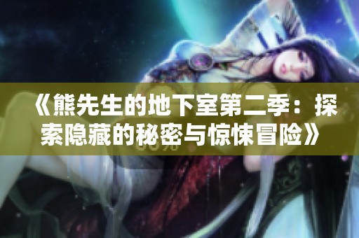 《熊先生的地下室第二季：探索隐藏的秘密与惊悚冒险》