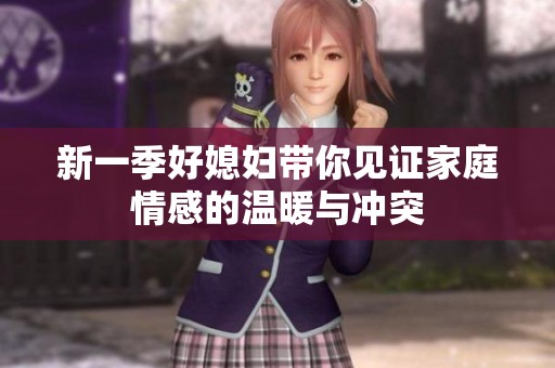 新一季好媳妇带你见证家庭情感的温暖与冲突