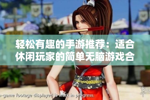 轻松有趣的手游推荐：适合休闲玩家的简单无脑游戏合集