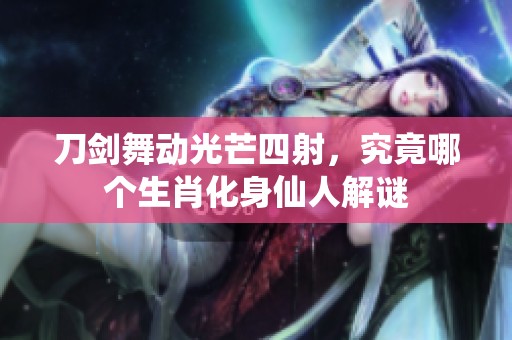 刀剑舞动光芒四射，究竟哪个生肖化身仙人解谜