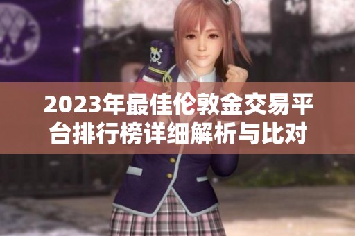 2023年最佳伦敦金交易平台排行榜详细解析与比对