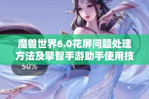 魔兽世界6.0花屏问题处理方法及擎智手游助手使用技巧全解析
