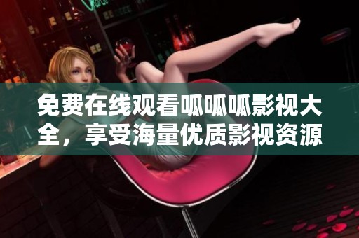 免费在线观看呱呱呱影视大全，享受海量优质影视资源！