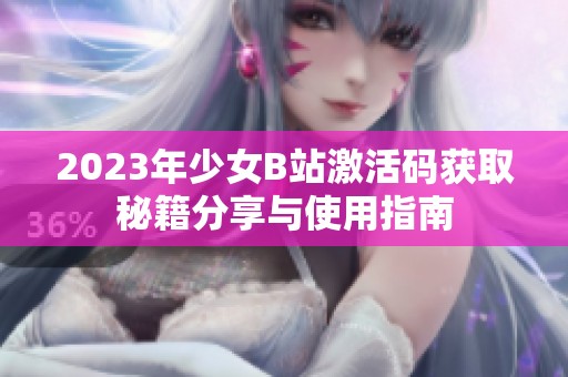2023年少女B站激活码获取秘籍分享与使用指南