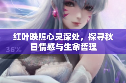 红叶映照心灵深处，探寻秋日情感与生命哲理