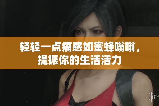 轻轻一点痛感如蜜蜂嗡嗡，提振你的生活活力