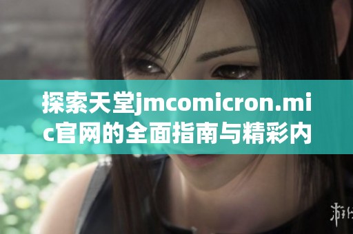 探索天堂jmcomicron.mic官网的全面指南与精彩内容