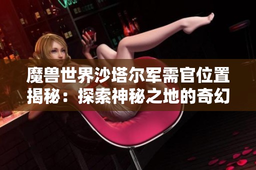 魔兽世界沙塔尔军需官位置揭秘：探索神秘之地的奇幻旅程