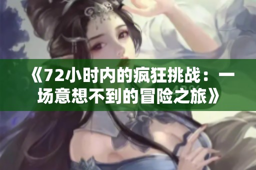 《72小时内的疯狂挑战：一场意想不到的冒险之旅》