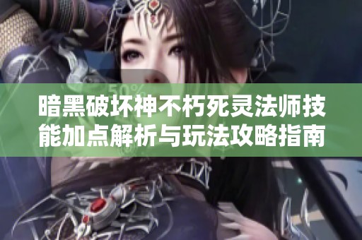 暗黑破坏神不朽死灵法师技能加点解析与玩法攻略指南