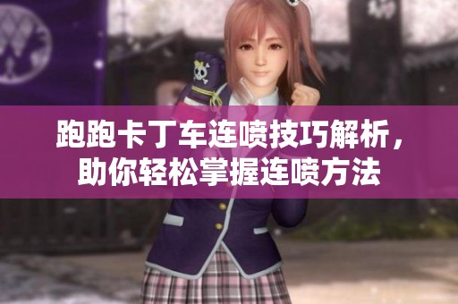 跑跑卡丁车连喷技巧解析，助你轻松掌握连喷方法