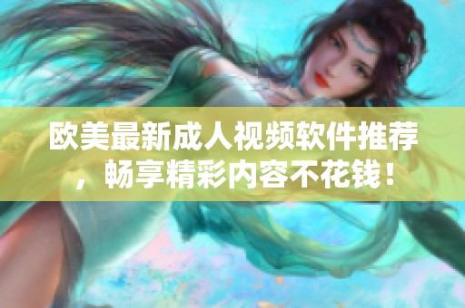 欧美最新成人视频软件推荐，畅享精彩内容不花钱！
